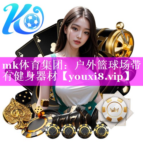 mk体育集团：户外篮球场带有健身器材