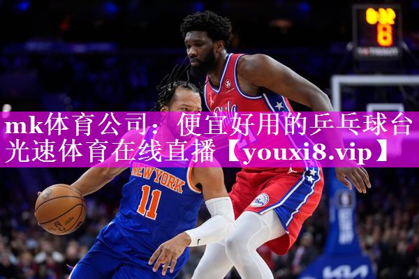 mk体育公司：便宜好用的乒乓球台光速体育在线直播