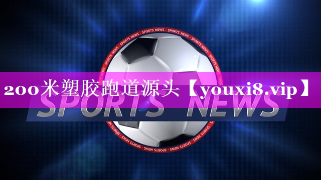 200米塑胶跑道源头