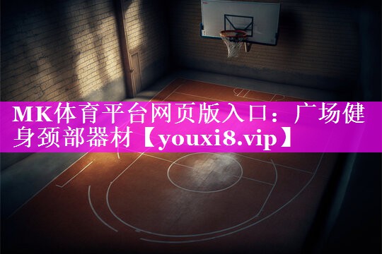 MK体育平台网页版入口：广场健身颈部器材