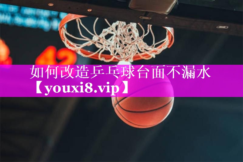 如何改造乒乓球台面不漏水