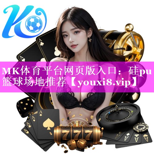 MK体育平台网页版入口：硅pu篮球场地推荐