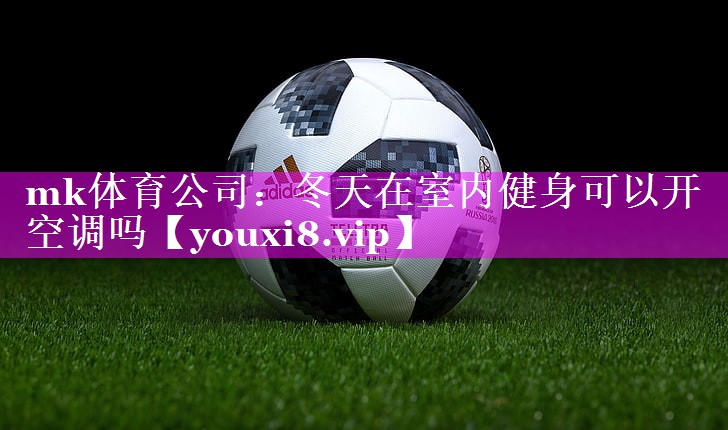 mk体育公司：冬天在室内健身可以开空调吗