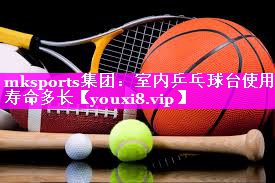 mksports集团：室内乒乓球台使用寿命多长