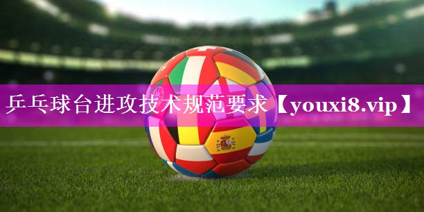 乒乓球台进攻技术规范要求