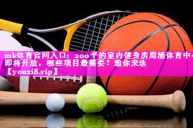 mk体育官网入口：200平的室内健身房周浦体育中心即将开放，哪些项目最需要？邀你来选