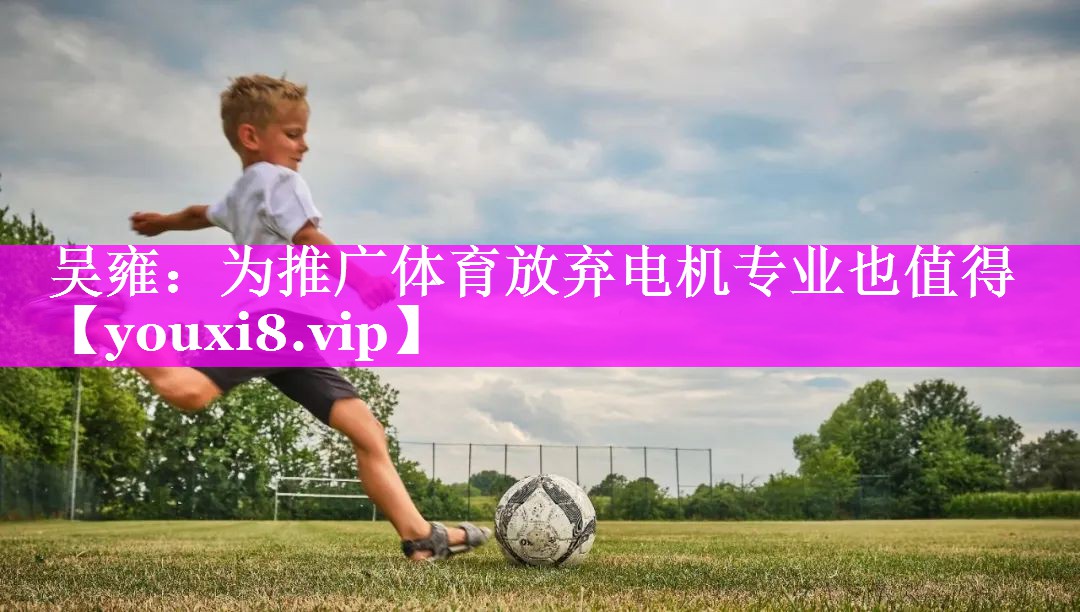 吴雍：为推广体育放弃电机专业也值得