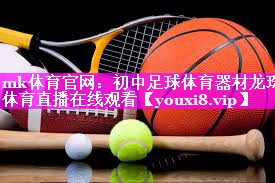 mk体育官网：初中足球体育器材龙珠体育直播在线观看