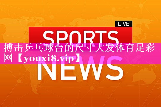 搏击乒乓球台的尺寸大发体育足彩网