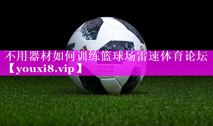 不用器材如何训练篮球场雷速体育论坛