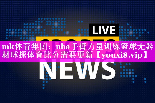 mk体育集团：nba手臂力量训练篮球无器材球探体育比分需要更新