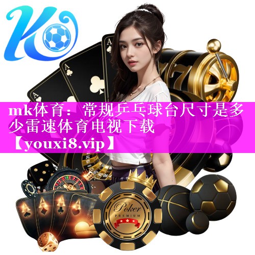mk体育：常规乒乓球台尺寸是多少雷速体育电视下载