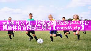 mk体育公司：比赛级别的室外乒乓球台博鱼体育官网是正规吗