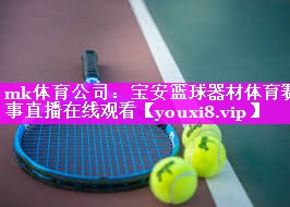 mk体育公司：宝安篮球器材体育赛事直播在线观看