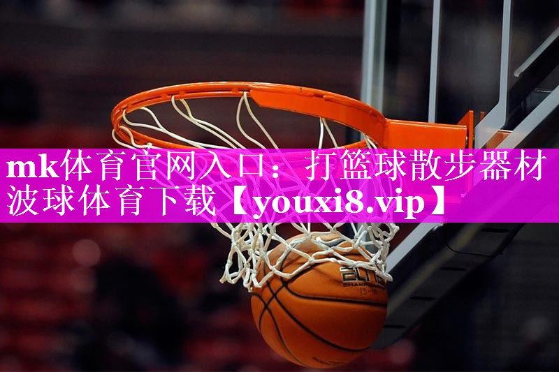 mk体育官网入口：打篮球散步器材波球体育下载