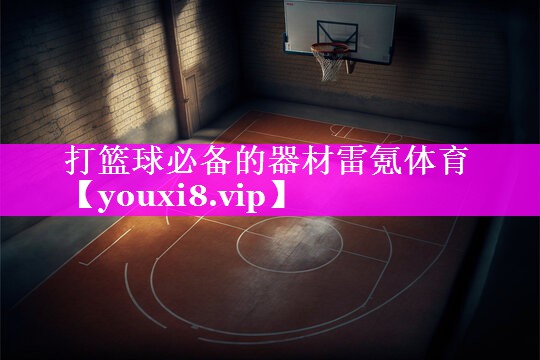打篮球必备的器材雷氪体育