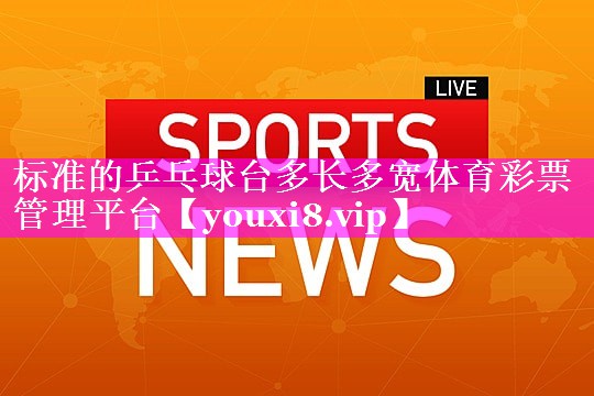 标准的乒乓球台多长多宽体育彩票管理平台