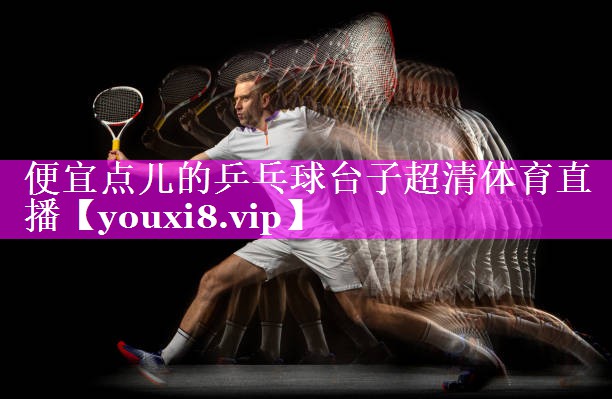 便宜点儿的乒乓球台子超清体育直播