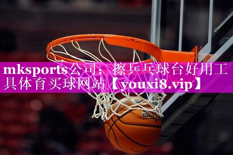 mksports公司：擦乒乓球台好用工具体育买球网站