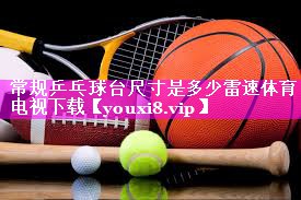 常规乒乓球台尺寸是多少雷速体育电视下载
