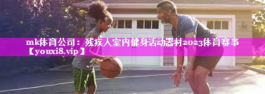 mk体育公司：残疾人室内健身活动器材2023体育赛事