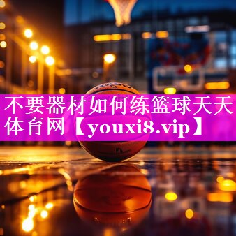 不要器材如何练篮球天天体育网