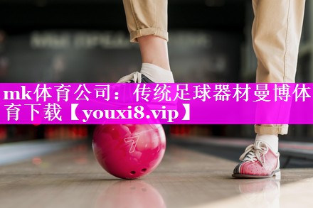 mk体育公司：传统足球器材曼博体育下载