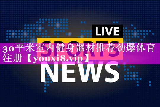 30平米室内健身器材推荐劲爆体育注册