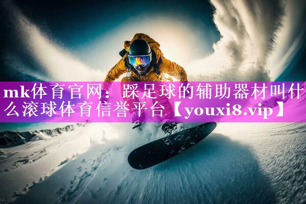 mk体育官网：踩足球的辅助器材叫什么滚球体育信誉平台