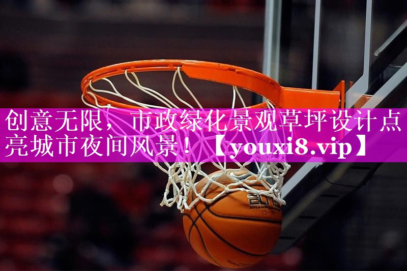 创意无限，市政绿化景观草坪设计点亮城市夜间风景！