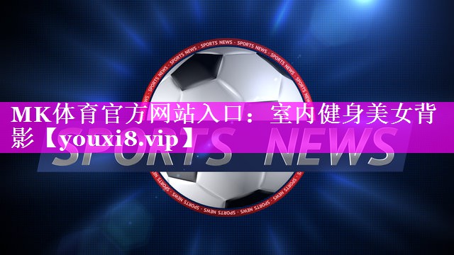 MK体育官方网站入口：室内健身美女背影