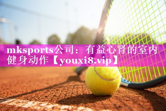 mksports公司：有益心肾的室内健身动作