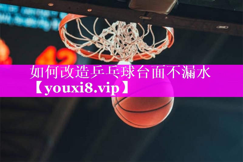 如何改造乒乓球台面不漏水