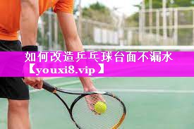 如何改造乒乓球台面不漏水