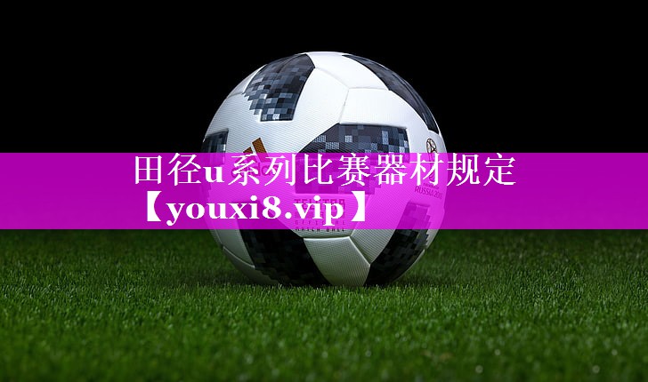 田径u系列比赛器材规定 田径u系列比赛器材规定