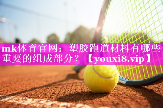塑胶跑道材料有哪些重要的组成部分？