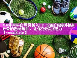 全面介绍室外健身必备的器材配件,让你充分发挥潜力 全面介绍室外健身必备的器材配件,让你充分发挥潜力