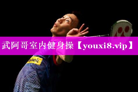 武阿哥室内健身操 武阿哥室内健身操