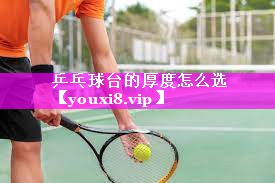 乒乓球台的厚度怎么选 乒乓球台的厚度怎么选