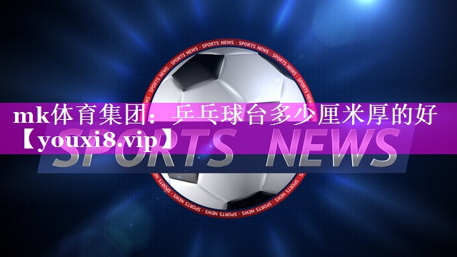 乒乓球台多少厘米厚的好 乒乓球台多少厘米厚的好