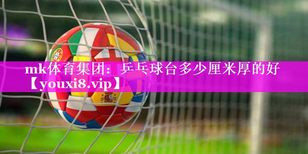 乒乓球台多少厘米厚的好 乒乓球台多少厘米厚的好
