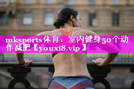 室内健身50个动作减肥 室内健身50个动作减肥